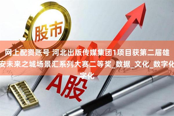 网上配资账号 河北出版传媒集团1项目获第二届雄安未来之城场景汇系列大赛二等奖_数据_文化_数字化