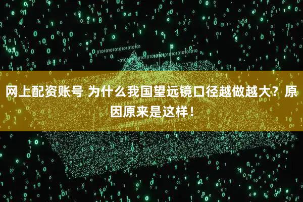 网上配资账号 为什么我国望远镜口径越做越大？原因原来是这样！