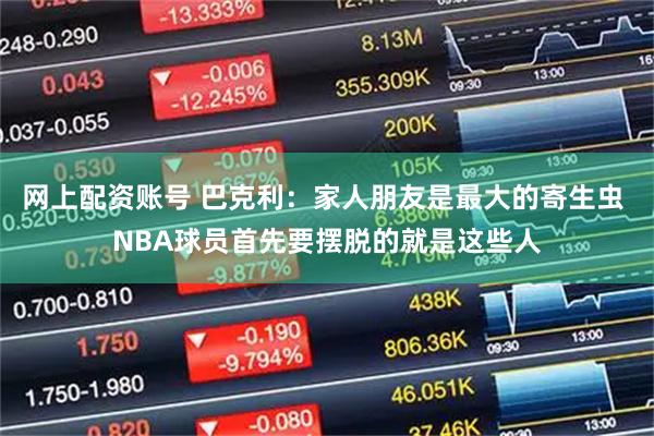 网上配资账号 巴克利：家人朋友是最大的寄生虫 NBA球员首先要摆脱的就是这些人