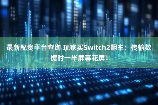 最新配资平台查询 玩家买Switch2翻车：传输数据时一半屏幕花屏！