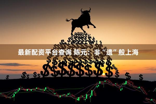 最新配资平台查询 陈元：非“遗”般上海