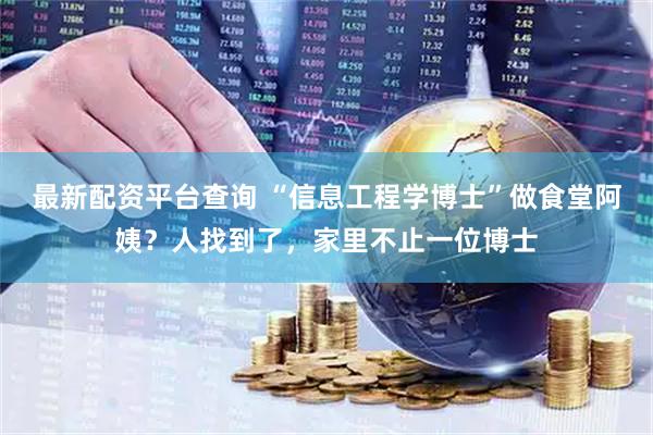 最新配资平台查询 “信息工程学博士”做食堂阿姨？人找到了，家里不止一位博士