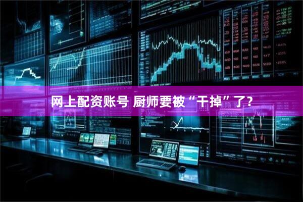 网上配资账号 厨师要被“干掉”了？
